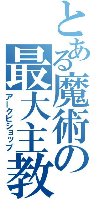 とある魔術の最大主教（アークビショップ）