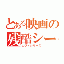 とある映画の残酷シーン（エヴァシリーズ）