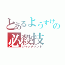 とあるようすけの必殺技（ジャッチメント）