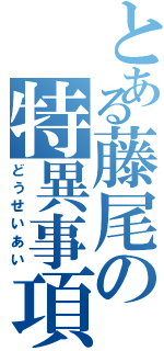 とある藤尾の特異事項（どうせいあい）