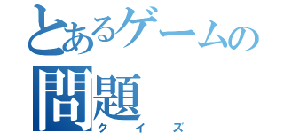 とあるゲームの問題（クイズ）