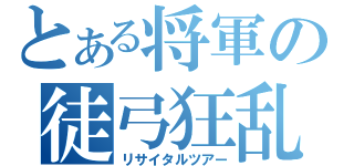 とある将軍の徒弓狂乱（リサイタルツアー）