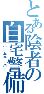 とある陰者の自宅警備（ホームキーパー）