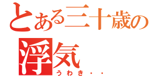 とある三十歳の浮気（うわき・・）