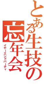 とある生技の忘年会（イヤーエンドパーティ）