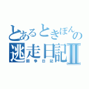 とあるときぽんの逃走日記Ⅱ（闘争日記）