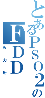 とあるＰＳＯ２のＦＤＤ（火力厨）