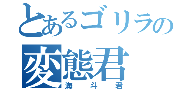 とあるゴリラの変態君（海斗君）