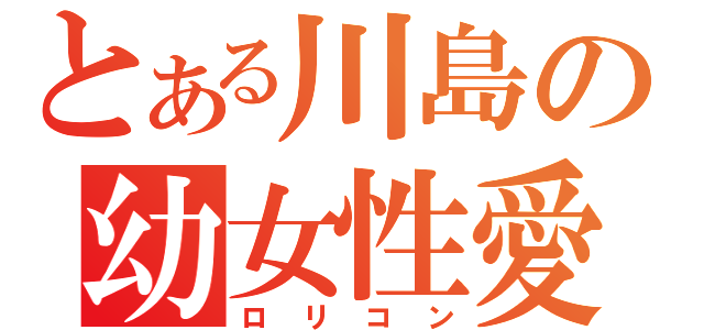 とある川島の幼女性愛者（ロリコン）