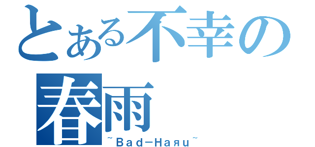 とある不幸の春雨（~Ｂａｄ－Ｈａяｕ~）