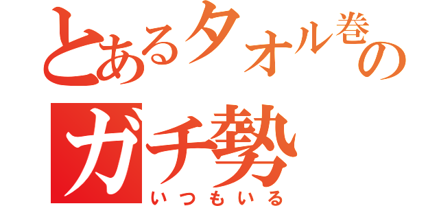 とあるタオル巻きのガチ勢（いつもいる）