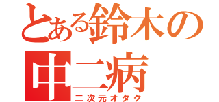 とある鈴木の中二病（二次元オタク）