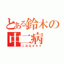 とある鈴木の中二病（二次元オタク）