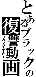 とあるブラックの復讐動画Ⅱ（リベンジムービー）