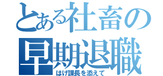 とある社畜の早期退職（はげ課長を添えて）