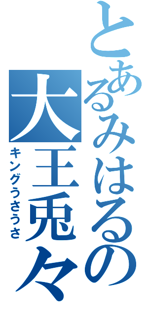 とあるみはるの大王兎々（キングうさうさ）