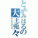 とあるみはるの大王兎々（キングうさうさ）