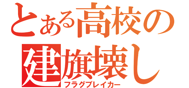 とある高校の建旗壊し（フラグブレイカー）