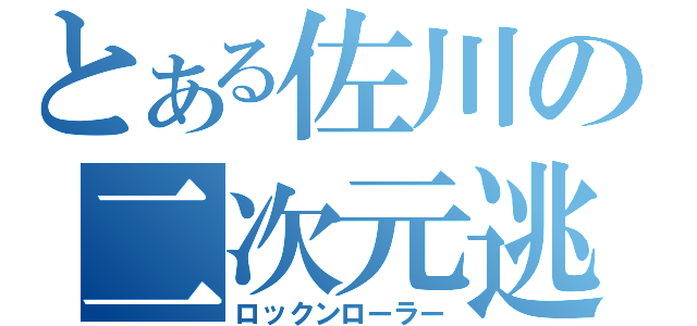 とある佐川の二次元逃亡者（ロックンローラー）