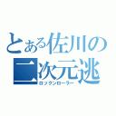 とある佐川の二次元逃亡者（ロックンローラー）