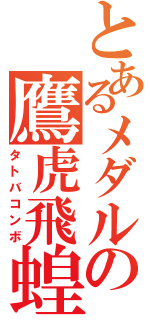 とあるメダルの鷹虎飛蝗（タトバコンボ）