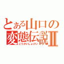 とある山口の変態伝説Ⅱ（こうかいしょけい）