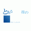 とある無節操の癡漢醬（ＲＡＩＬＧＵＮ）