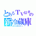 とあるＴＶ信者の新冷蔵庫（測定方法の消費電力詐欺でした）