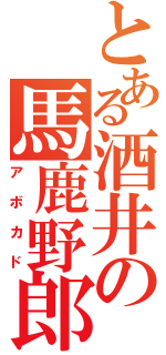 とある酒井の馬鹿野郎（アボカド）