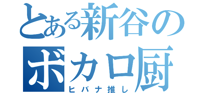 とある新谷のボカロ厨（ヒバナ推し）