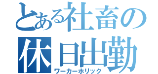 とある社畜の休日出勤（ワーカーホリック）