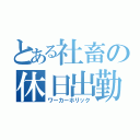 とある社畜の休日出勤（ワーカーホリック）