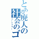 とある廃人の社会のゴミ（ニートパワー）