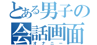 とある男子の会話画面（オナニー）