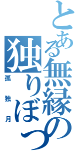 とある無縁の独りぼっち（孤独月）