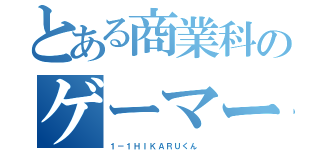 とある商業科のゲーマー（１－１ＨＩＫＡＲＵくん ）