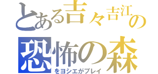 とある吉々吉江の恐怖の森（をヨシエがプレイ）