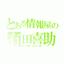 とある情報屋の有田喜助（華ヤカ哉、我ガ一族）