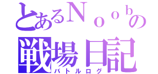 とあるＮｏｏｂの戦場日記（バトルログ）