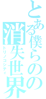 とある僕らのの消失世界（トリノコシティ）