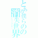 とある僕らのの消失世界（トリノコシティ）