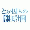 とある囚人の脱走計画（エスケープ）