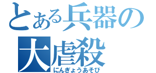 とある兵器の大虐殺（にんぎょうあそび）