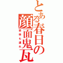 とある春日の顔面鬼瓦（若林も遣れ）