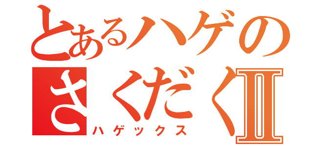 とあるハゲのさくだくんⅡ（ハゲックス）