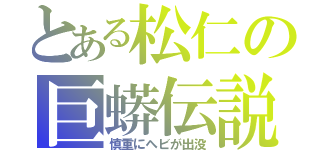 とある松仁の巨蟒伝説（慎重にヘビが出没）