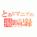 とあるマニアの撮影記録（ｓａｔｕｅｉ）