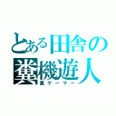 とある田舎の糞機遊人（糞ゲーマー）