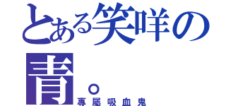 とある笑咩の青。（專屬吸血鬼）