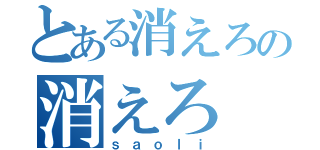 とある消えろの消えろ（ｓａｏｌｉ）